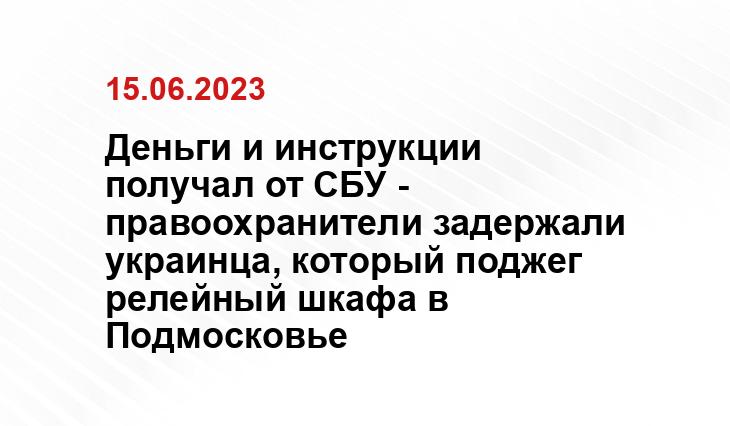 Деньги и инструкции получал от СБУ - правоохранители задержали украинца, который поджег релейный шкафа в Подмосковье